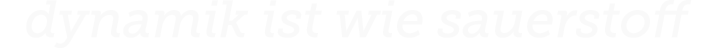 dynamik ist wie sauerstoff